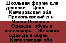 Школьная форма для девочки. › Цена ­ 450 - Кемеровская обл., Прокопьевский р-н, Ясная Поляна п. Одежда, обувь и аксессуары » Женская одежда и обувь   . Кемеровская обл.